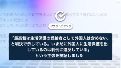 「最高裁は生活保護の受給者として外国人は含めない、と判決で示している。いまだに外国人に生活保護を出しているのは、判例に違反している」という主張を検証しました