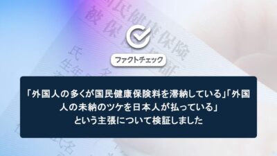 「外国人の多くが国民健康保険料を滞納している」「外国人の未納のツケを日本人が払っている」という主張について検証しました