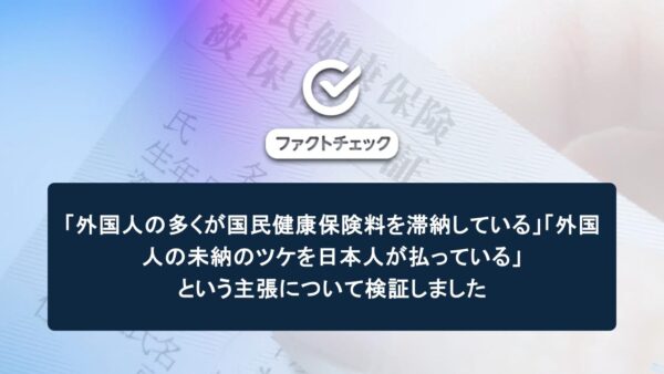 「外国人の多くが国民健康保険料を滞納している」「外国人の未納のツケを日本人が払っている」という主張について検証しました